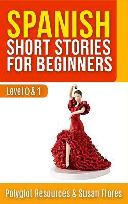 Spanish Short Stories for Beginners: Level 0 + 1 - Comprehensive Spanish Learning Stories - Polyglot Resources