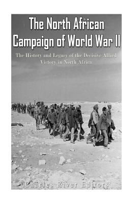 The North African Campaign of World War II: The History and Legacy of the Decisive Allied Victory in North Africa - Charles River