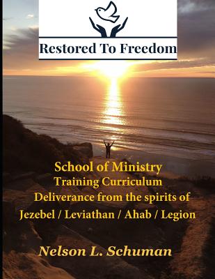 Restored To Freedom - School Of Ministry - Training Curriculum: Jezebel / Leviathan / Ahab Spirit Deliverance - Nelson L. Schuman