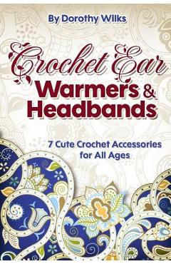 Poza produsului Crochet: Crochet Ear Warmers and Headbands. 7 Cute Crochet Accessories for All Ages - Dorothy Wilks
