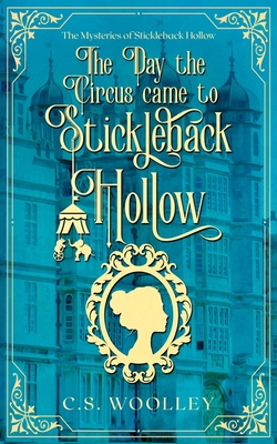 The Day the Circus came to Stickleback Hollow - C. S. Woolley