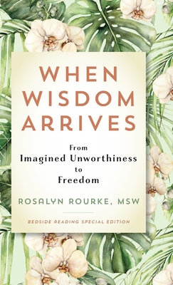 When Wisdom Arrives: From Imagined Unworthiness to Freedom - Rosalyn Rourke