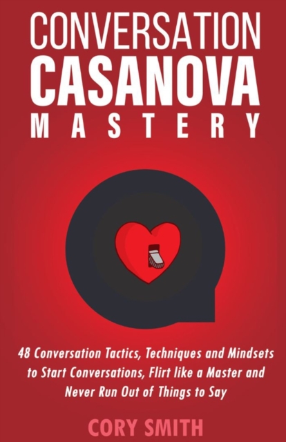 Conversation Casanova Mastery 2.0: 48 Conversation Tactics, Techniques & Mindsets to Start Conversations, Flirt Like a Master & Never Run Out of Thing - Cory Smith