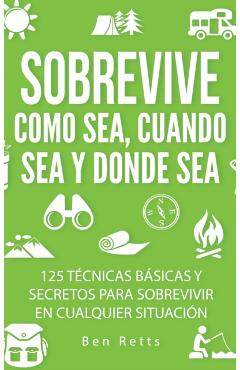 Coperta cărții 'Sobrevive Como Sea, Cuando Sea y Donde Sea: 125 Técnicas Básicas y Secretos para Sobrevivir en Cualquier Situación:'