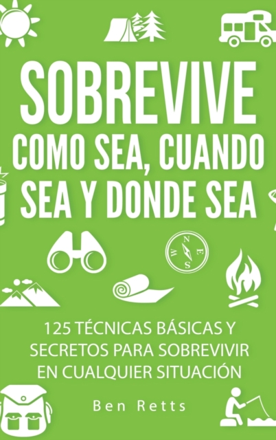 Coperta cărții 'Sobrevive Como Sea, Cuando Sea y Donde Sea: 125 Técnicas Básicas y Secretos para Sobrevivir en Cualquier Situación:'