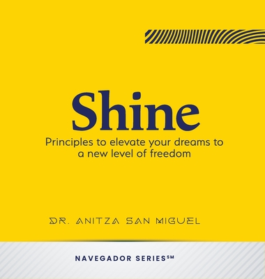 Coperta cărții 'Shine: Principles to elevate your dreams to a new level of freedom - Anitza San Miguel'