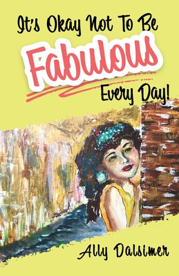 It's Okay Not to Be Fabulous Every Day! - Ally Dalsimer