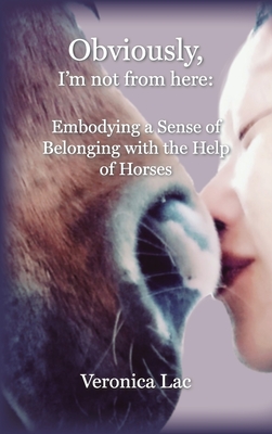 Obviously, I'm Not from Here: Embodying a Sense of Belonging with the Help of Horses - Veronica Lac