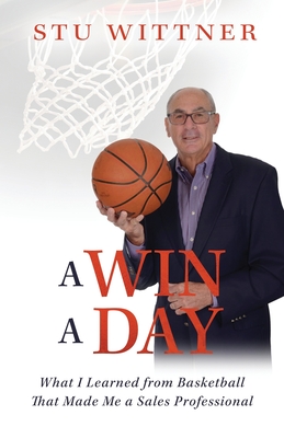 A Win a Day: What I Learned from Basketball That Made Me a Sales Professional - Stu Wittner