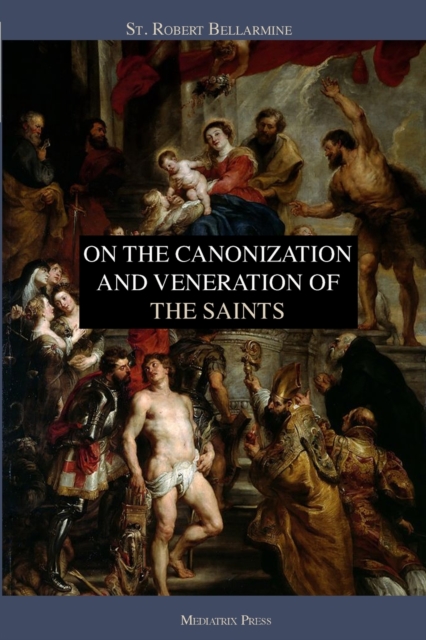 On the Canonization and Veneration of the Saints - St Robert Bellarmine