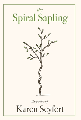 The Spiral Sapling: The Poetry of Karen Seyfert - Karen Seyfert
