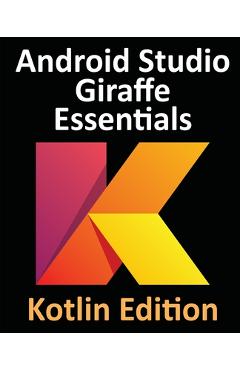 Coperta cărții 'Android Studio Giraffe Essentials - Kotlin Edition: Developing Android Apps Using Android Studio 2022.3.1 and Kotlin -'