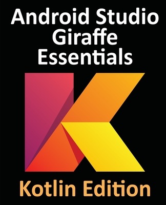 Coperta cărții 'Android Studio Giraffe Essentials - Kotlin Edition: Developing Android Apps Using Android Studio 2022.3.1 and Kotlin -'