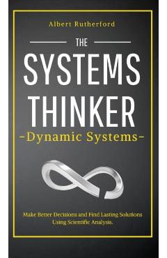 Coperta cărții 'The Systems Thinker - Dynamic Systems: Make Better Decisions and Find Lasting Solutions Using Scientific Analysis. -'