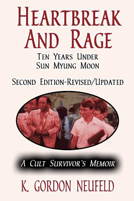 Heartbreak and Rage: Ten Years Under Sun Myung Moon: A Cult Survivor's Memoir - K. Gordon Neufeld