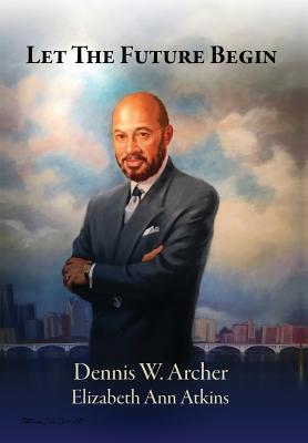 Let the Future Begin - Dennis W. Archer