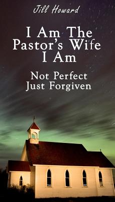 I Am The Pastor's Wife I Am Not Perfect, Just forgiven - Jill Howard