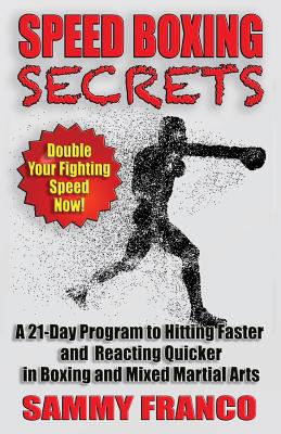 Speed Boxing Secrets: A 21-Day Program to Hitting Faster and Reacting Quicker in Boxing and Martial Arts - Sammy Franco