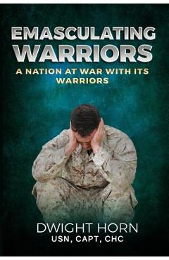 Poza produsului Emasculating Warriors: A Nation at War with Its Warriors - Capt Dwight Horn
