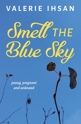 Smell the Blue Sky: Young, Pregnant, and Widowed - Valerie Ihsan