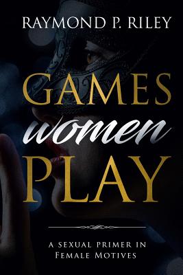 Coperta cărții 'Games Women Play: A Sexual Primer in Female Motives - Riley P. Raymond'