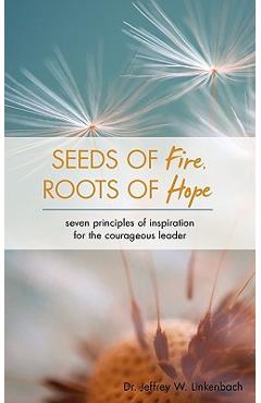 Coperta cărții 'Seeds of Fire, Roots of Hope: Seven Principles of Inspiration for the Courageous Leader - Jeffrey W. Linkenbach'