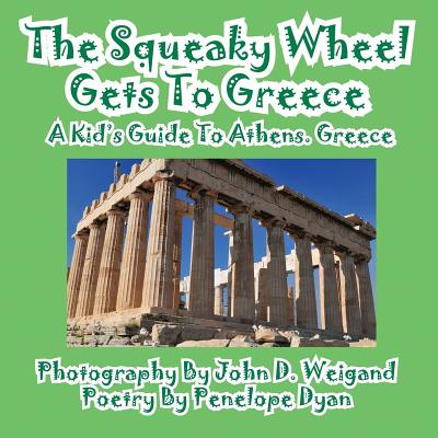 The Squeaky Wheel Gets To Greece---A Kid's Guide to Athens, Greece - John D. Weigand