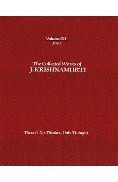 Coperta cărții 'The Collected Works of J. Krishnamurti, Volume XII, 1961: There Is No Thinker, Only Thought - Jiddu Krishnamurti'