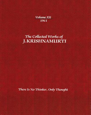 Coperta cărții 'The Collected Works of J. Krishnamurti, Volume XII, 1961: There Is No Thinker, Only Thought - Jiddu Krishnamurti'