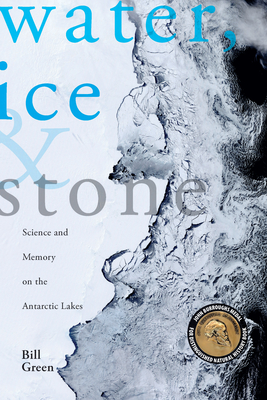 Water, Ice & Stone: Science and Memory on the Antarctic Lakes - Bill Green