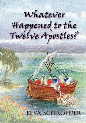 Whatever Happened to the Twelve Apostles? - Elva Schroeder