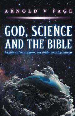 Coperta cărții 'God, Science and the Bible: Genuine science confirms the Bible's amazing message - Arnold V. Page'