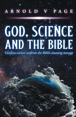 God, Science and the Bible: Genuine science confirms the Bible's amazing message - Arnold V. Page
