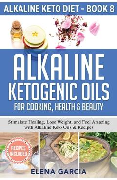 Coperta cărții 'Alkaline Ketogenic Oils For Cooking, Health & Beauty: Stimulate Healing, Lose Weight and Feel Amazing with Alkaline'
