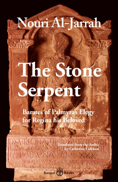 The Stone Serpent: Barates of Palmyra's Elegy for Regina His Beloved - Nouri Al-jarrah