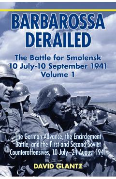Coperta cărții 'Barbarossa Derailed: The Battle for Smolensk 10 July-10 September 1941: Volume 1 - The German Advance, the Encirclement'