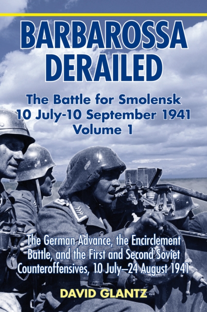 Barbarossa Derailed: The Battle for Smolensk 10 July-10 September 1941: Volume 1 - The German Advance, the Encirclement Battle and the First and Secon - David M. Glantz