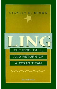 Ling: The Rise, Fall, and Return of a Texas Titan - Stanley H. Brown