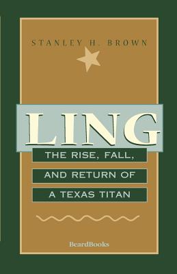 Ling: The Rise, Fall, and Return of a Texas Titan - Stanley H. Brown