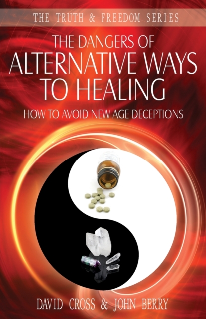 The Dangers of Alternative Ways to Healing: How To Avoid New Age Deceptions - David Cross