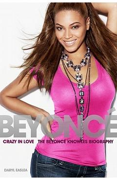 Beyonce: Crazy in Love - The Beyonce Knowles Biography