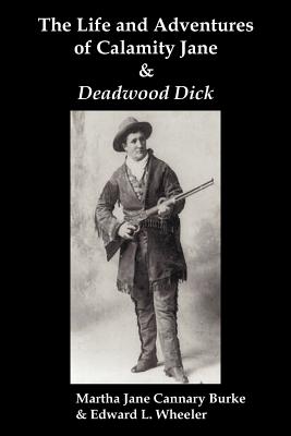 The Life & Adventures of Calamity Jane and Deadwood Dick: The Prince of the Road, (or the Black Rider of the Black Hills) - Martha Jane Burke