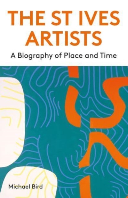 The St Ives Artists: New Edition: A Biography of Place and Time - Michael Bird