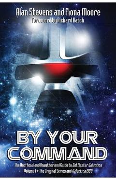 Poza produsului By Your Command Vol 1: The Unofficial and Unauthorised Guide to Battlestar Galactica: Original Series and Galactica - Alan Stevens