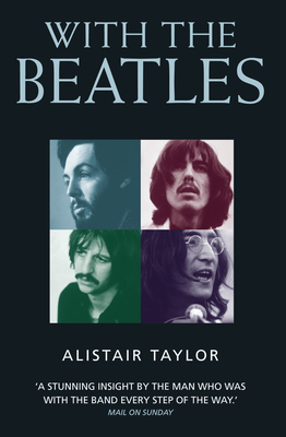 With the Beatles: A Stunning Insight by The Man who was with the Band Every Step of the Way - Alistair Taylor