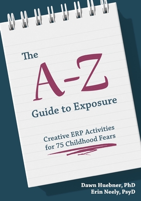 The A-Z Guide to Exposure: Creative Erp Activities for 75 Childhood Fears - Dawn Huebner