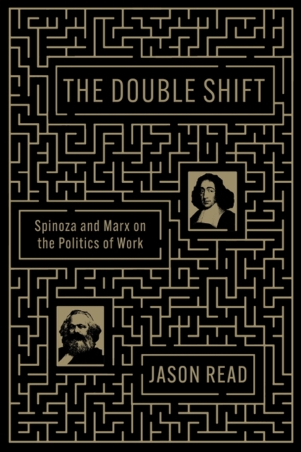 The Double Shift: Spinoza and Marx on the Politics of Work - Jason Read