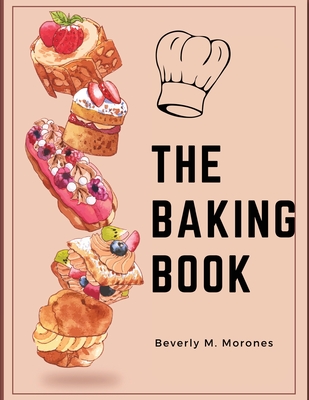 The Baking Book: Classic Cookies, Novel Treats, Brownies, Bars, and More - Beverly M Morones