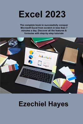 Excel 2023: The complete book to successfully conquer Microsoft Excel from scratch in less than 7 minutes a day. Discover all the - Ezechiel Hayes