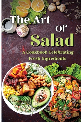 Coperta cărții 'The Art Of Salad: Fresh and Healthy Creations for Every Season - Emily Soto'